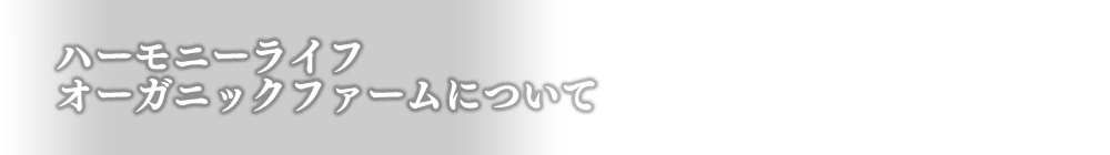 ハーモニーライフオーガニックファームについて