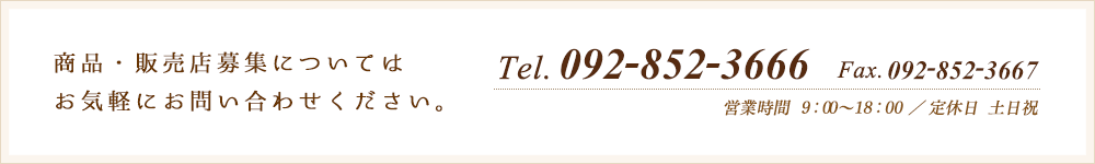 Tel.092-852-3666 Fax.092-852-3667 営業時間 9：00～18：00／定休日 土日祝