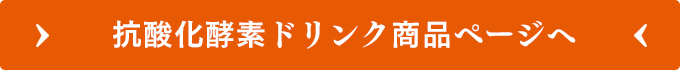 抗酸化酵素ドリンク商品ページへ