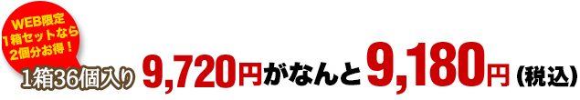 1箱36個入り：9,720円がなんと9,180円（税込）