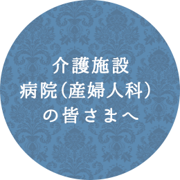 介護施設・病院（産婦人科）の皆さまへ