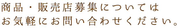 商品・販売店募集についてはお気軽にお問い合わせください。