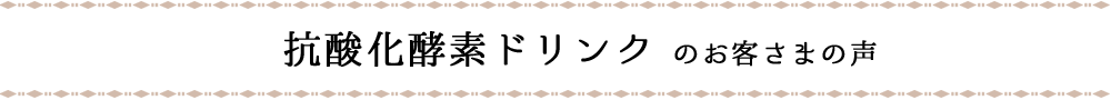 抗酸化酵素ドリンクのお客さまの声
